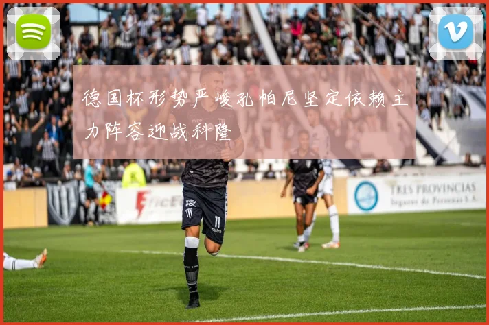 德国杯形势严峻孔帕尼坚定依赖主力阵容迎战科隆