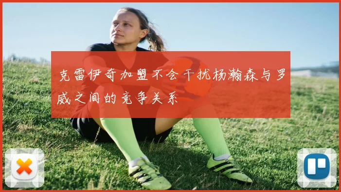 克雷伊奇加盟不会干扰杨瀚森与罗威之间的竞争关系