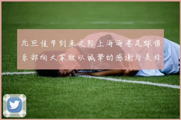 元旦佳节到来之际上海海港足球俱乐部向大家致以诚挚的感谢与美好祝福