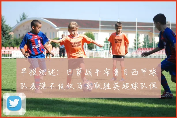 早报综述：巴萨战平布鲁日西甲球队表现不佳仅马竞取胜英超球队保持不败