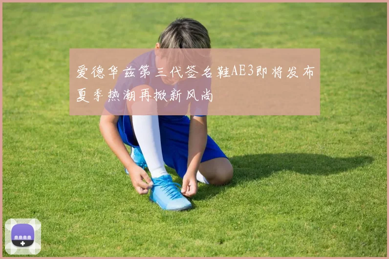 爱德华兹第三代签名鞋AE3即将发布夏季热潮再掀新风尚