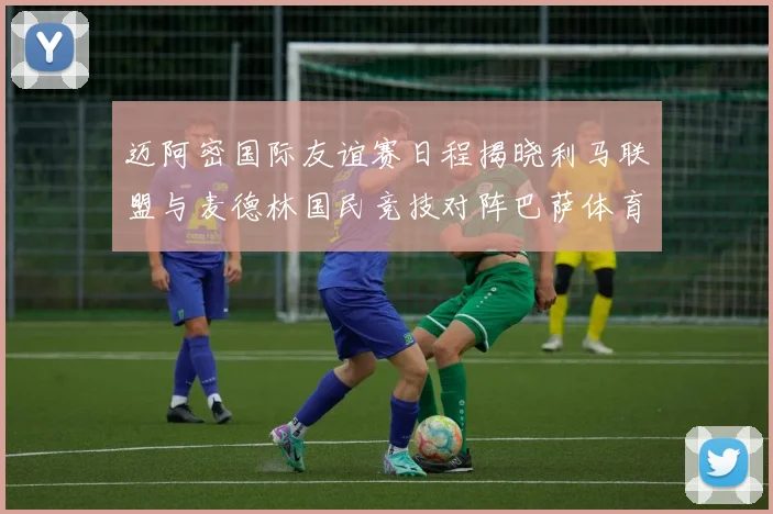 迈阿密国际友谊赛日程揭晓利马联盟与麦德林国民竞技对阵巴萨体育