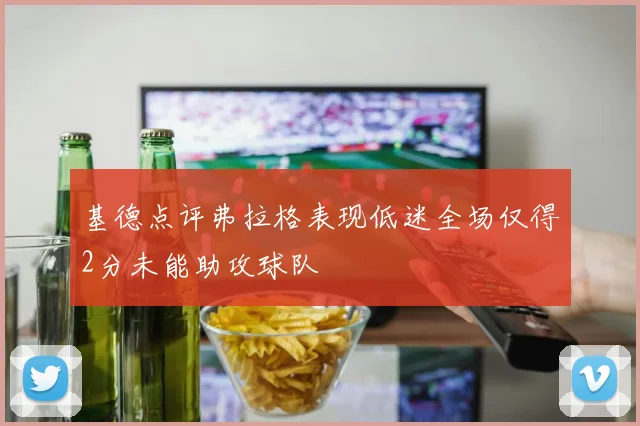 基德点评弗拉格表现低迷全场仅得2分未能助攻球队