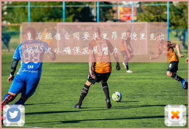 皇马租借合同要求里昂恩德里克出场25次以确保发展潜力