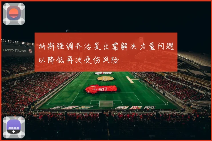 纳斯强调乔治复出需解决力量问题以降低再次受伤风险