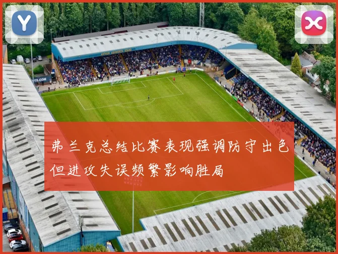 弗兰克总结比赛表现强调防守出色但进攻失误频繁影响胜局