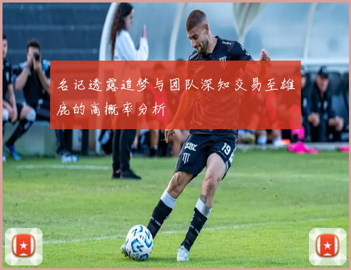 名记透露追梦与团队深知交易至雄鹿的高概率分析