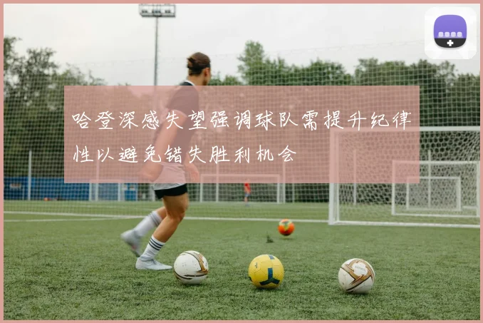 哈登深感失望强调球队需提升纪律性以避免错失胜利机会