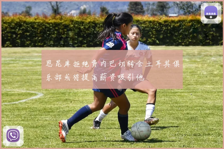 恩昆库拒绝费内巴切转会土耳其俱乐部或将提高薪资吸引他