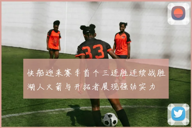 快船迎来赛季首个三连胜连续战胜湖人火箭与开拓者展现强劲实力
