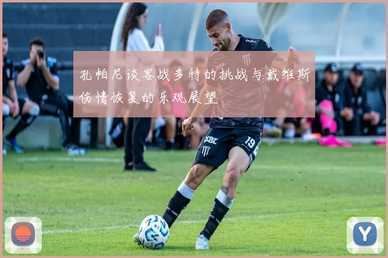 孔帕尼谈客战多特的挑战与戴维斯伤情恢复的乐观展望